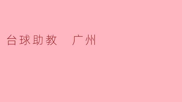 在广州有哪些台球助教可以推荐,适合初学者的课程有哪些?